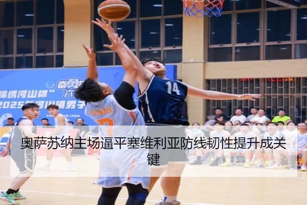 奥萨苏纳主场逼平塞维利亚防线韧性提升成关键