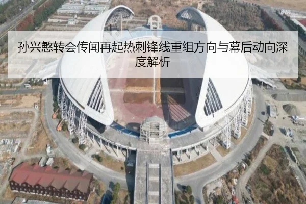 孙兴慜转会传闻再起热刺锋线重组方向与幕后动向深度解析