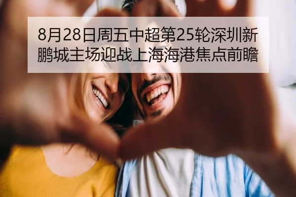8月28日周五中超第25轮深圳新鹏城主场迎战上海海港焦点前瞻